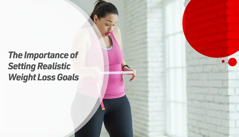 The Importance of Setting Realistic Weight Loss Goals