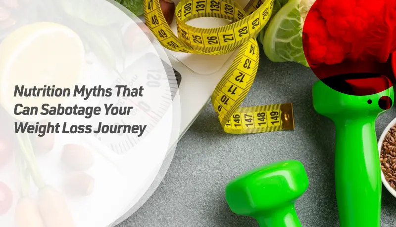 Nutrition Myths That Can Sabotage Your Weight Loss Journey