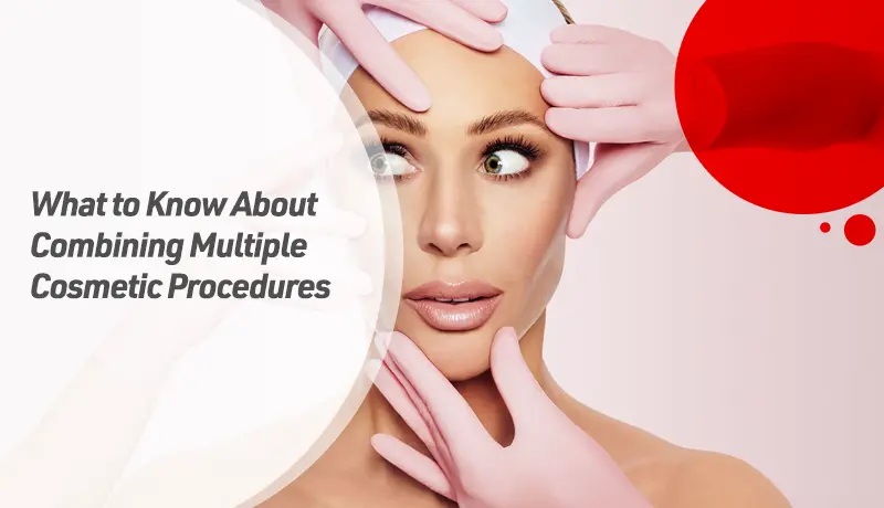 What to Know About Combining Multiple Cosmetic Procedures