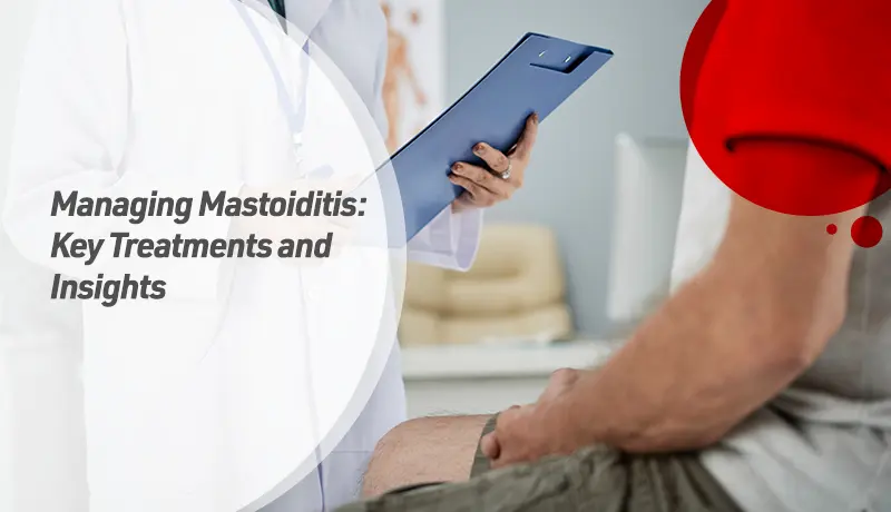 Managing Mastoiditis: Key Treatments and Insights