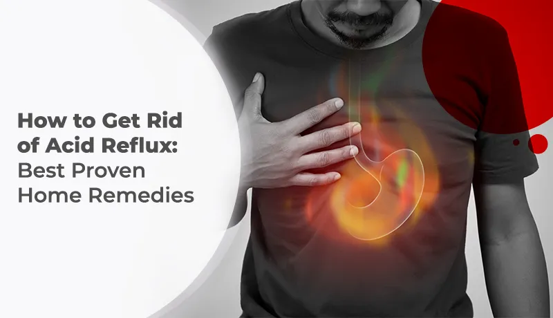 How to Get Rid of Acid Reflux: Best Proven Home Remedies