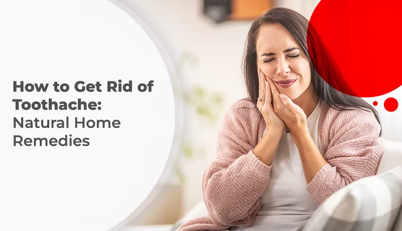 How to Get Rid of Toothache: Natural Home Remedies